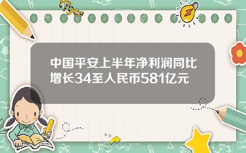 中国平安上半年净利润同比增长34至人民币581亿元