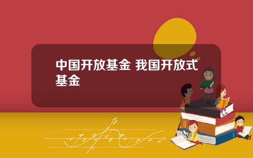 中国开放基金 我国开放式基金
