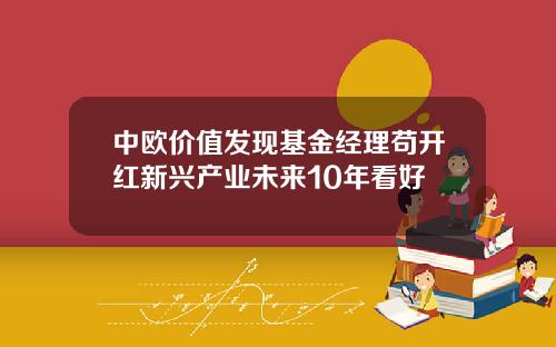 中欧价值发现基金经理苟开红新兴产业未来10年看好