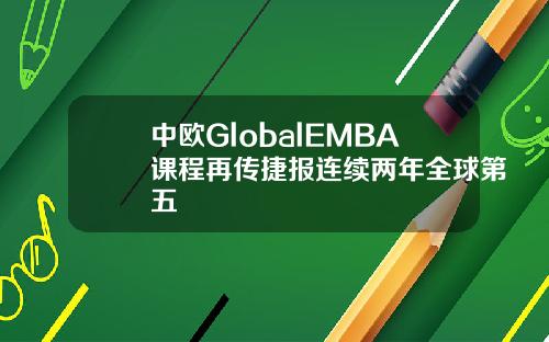中欧GlobalEMBA课程再传捷报连续两年全球第五