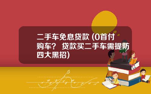 二手车免息贷款 (0首付购车？ 贷款买二手车需提防四大黑招)