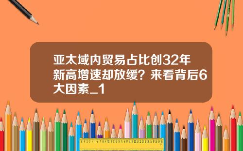 亚太域内贸易占比创32年新高增速却放缓？来看背后6大因素_1