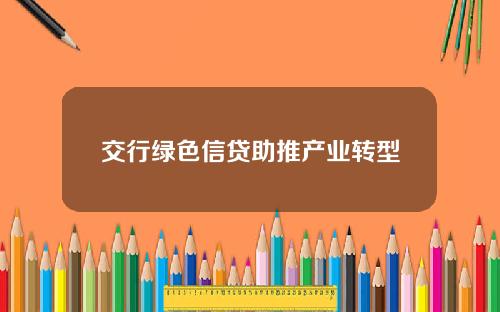 交行绿色信贷助推产业转型