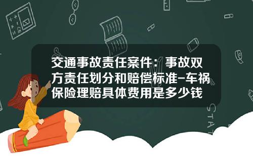 交通事故责任案件：事故双方责任划分和赔偿标准-车祸保险理赔具体费用是多少钱