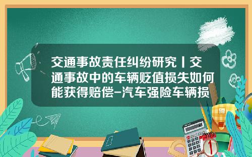 交通事故责任纠纷研究丨交通事故中的车辆贬值损失如何能获得赔偿-汽车强险车辆损伤最高赔多少
