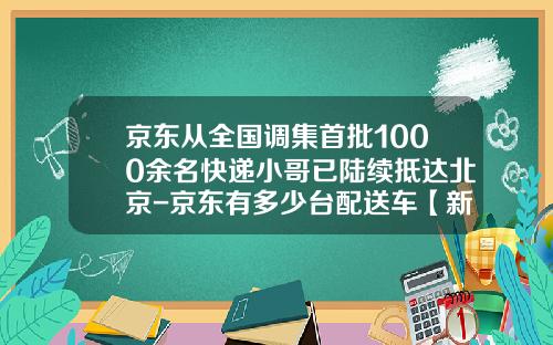 京东从全国调集首批1000余名快递小哥已陆续抵达北京-京东有多少台配送车【新闻】.