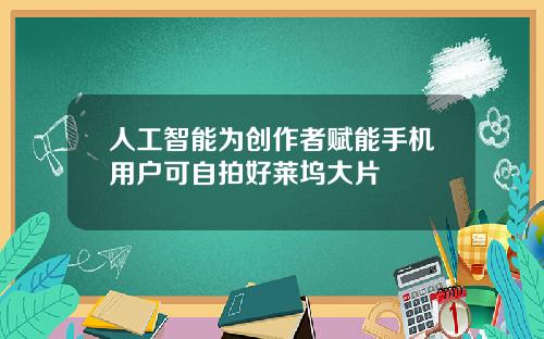 人工智能为创作者赋能手机用户可自拍好莱坞大片