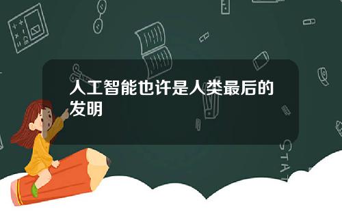 人工智能也许是人类最后的发明