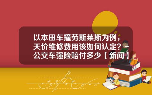 以本田车撞劳斯莱斯为例，天价维修费用该如何认定？-公交车强险赔付多少【新闻】.