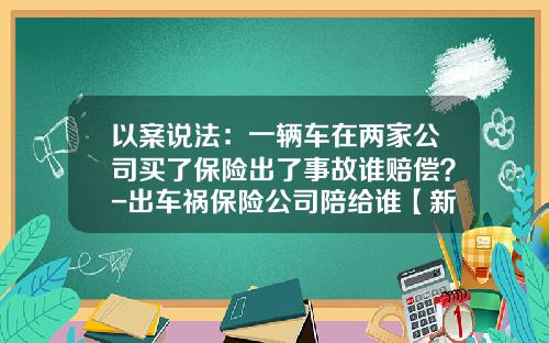 以案说法：一辆车在两家公司买了保险出了事故谁赔偿？-出车祸保险公司陪给谁【新闻】.