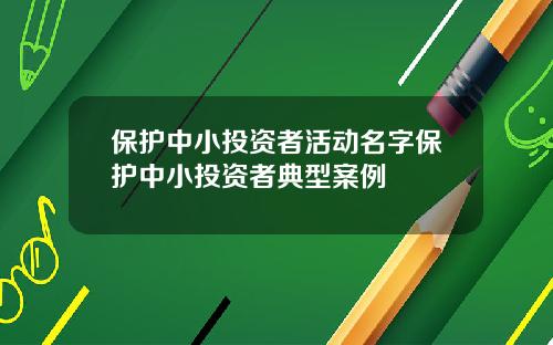 保护中小投资者活动名字保护中小投资者典型案例