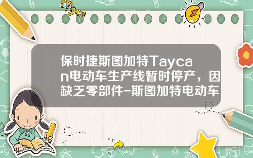 保时捷斯图加特Taycan电动车生产线暂时停产，因缺乏零部件-斯图加特电动车公司