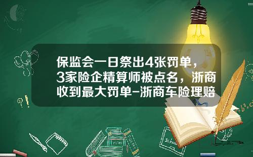保监会一日祭出4张罚单，3家险企精算师被点名，浙商收到最大罚单-浙商车险理赔多少