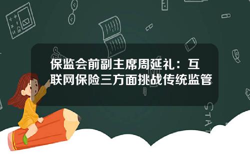 保监会前副主席周延礼：互联网保险三方面挑战传统监管