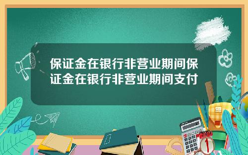 保证金在银行非营业期间保证金在银行非营业期间支付