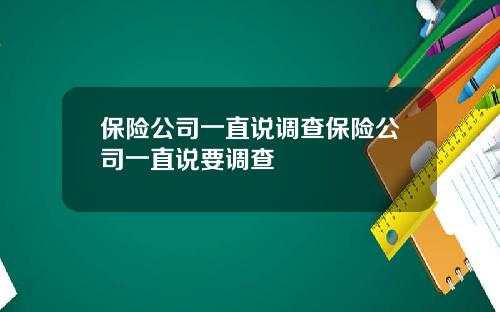保险公司一直说调查保险公司一直说要调查