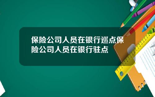 保险公司人员在银行巡点保险公司人员在银行驻点