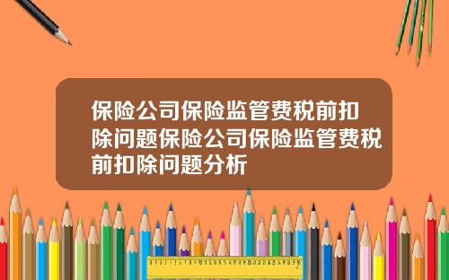 保险公司保险监管费税前扣除问题保险公司保险监管费税前扣除问题分析
