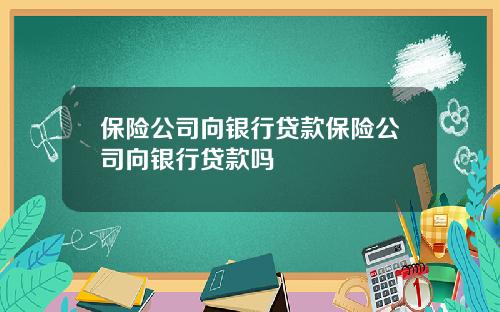 保险公司向银行贷款保险公司向银行贷款吗
