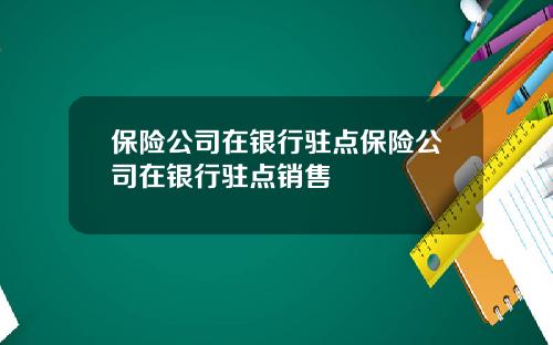 保险公司在银行驻点保险公司在银行驻点销售