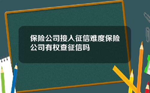 保险公司接入征信难度保险公司有权查征信吗