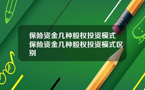 保险资金几种股权投资模式保险资金几种股权投资模式区别