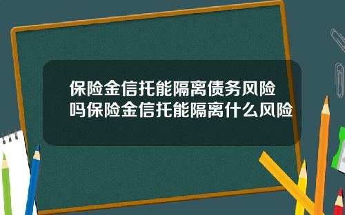 保险金信托能隔离债务风险吗保险金信托能隔离什么风险