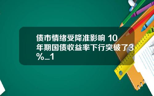 债市情绪受降准影响 10年期国债收益率下行突破了3%_1