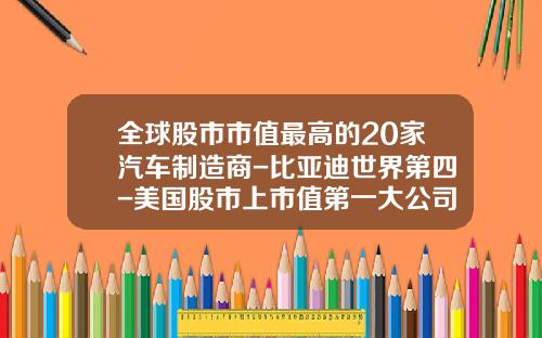 全球股市市值最高的20家汽车制造商-比亚迪世界第四-美国股市上市值第一大公司