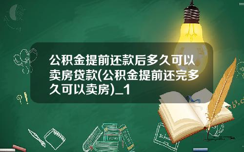 公积金提前还款后多久可以卖房贷款(公积金提前还完多久可以卖房)_1