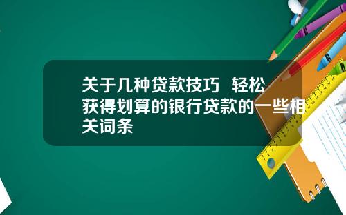 关于几种贷款技巧  轻松获得划算的银行贷款的一些相关词条