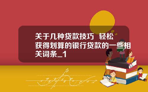 关于几种贷款技巧  轻松获得划算的银行贷款的一些相关词条_1