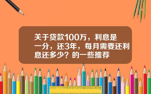 关于贷款100万，利息是一分，还3年，每月需要还利息还多少？的一些推荐