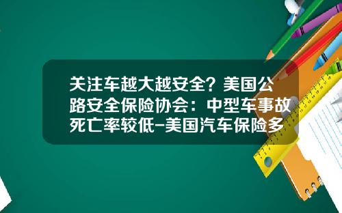 关注车越大越安全？美国公路安全保险协会：中型车事故死亡率较低-美国汽车保险多少钱【新闻】