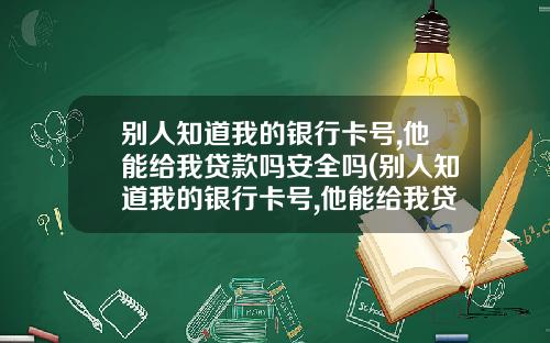 别人知道我的银行卡号,他能给我贷款吗安全吗(别人知道我的银行卡号,他能给我贷款吗怎么办)_1