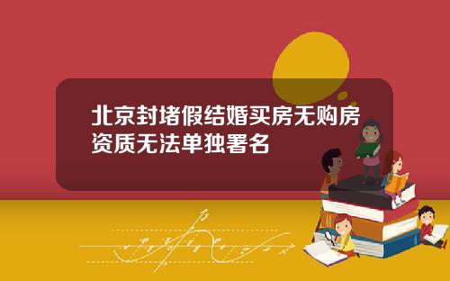北京封堵假结婚买房无购房资质无法单独署名