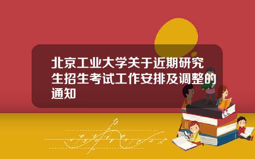 北京工业大学关于近期研究生招生考试工作安排及调整的通知