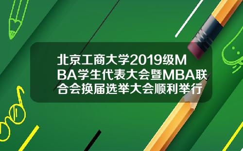 北京工商大学2019级MBA学生代表大会暨MBA联合会换届选举大会顺利举行