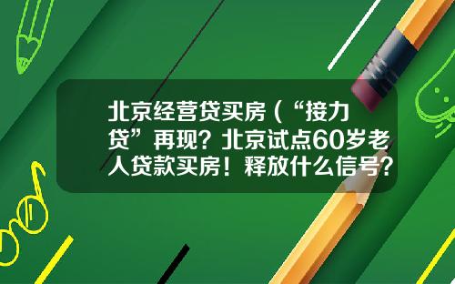 北京经营贷买房 (“接力贷”再现？北京试点60岁老人贷款买房！释放什么信号？)_1