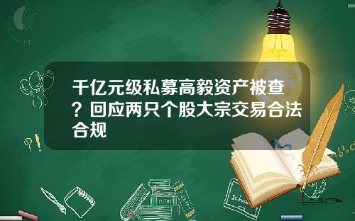 千亿元级私募高毅资产被查？回应两只个股大宗交易合法合规