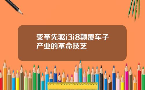 变革先驱i3i8颠覆车子产业的革命技艺