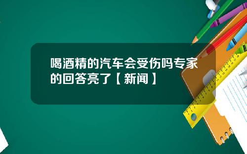 喝酒精的汽车会受伤吗专家的回答亮了【新闻】