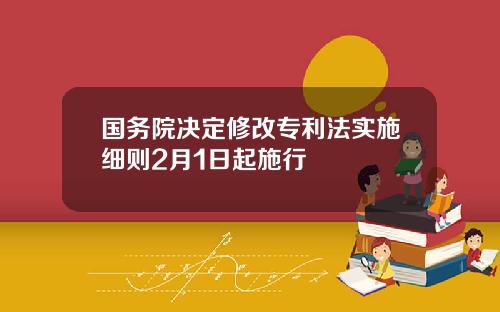 国务院决定修改专利法实施细则2月1日起施行