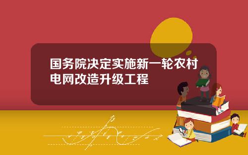 国务院决定实施新一轮农村电网改造升级工程