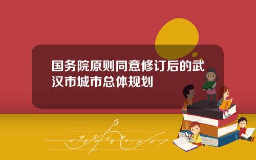 国务院原则同意修订后的武汉市城市总体规划