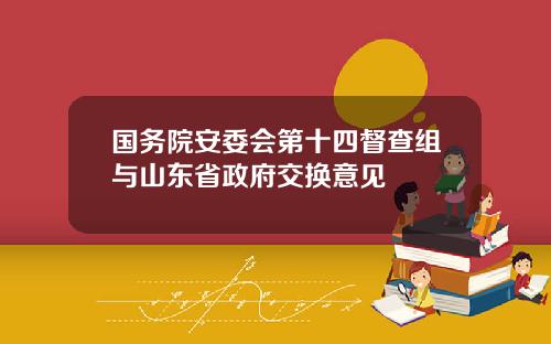 国务院安委会第十四督查组与山东省政府交换意见