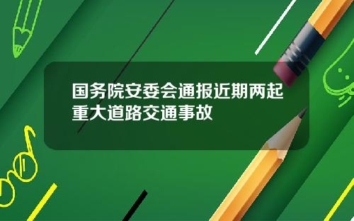 国务院安委会通报近期两起重大道路交通事故