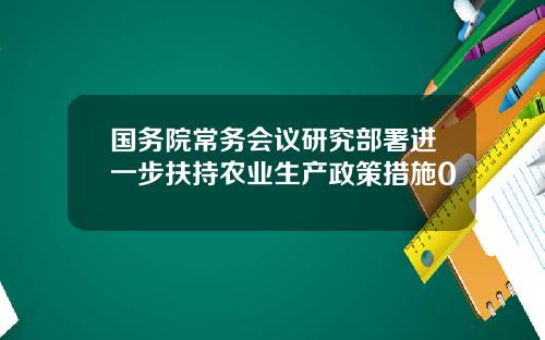 国务院常务会议研究部署进一步扶持农业生产政策措施0