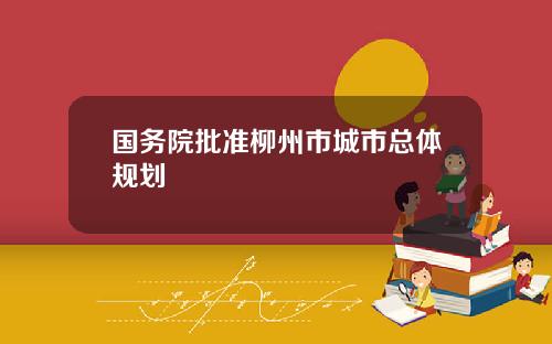国务院批准柳州市城市总体规划