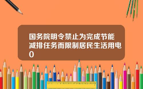 国务院明令禁止为完成节能减排任务而限制居民生活用电0